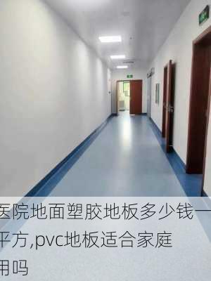 医院地面塑胶地板多少钱一平方,pvc地板适合家庭用吗