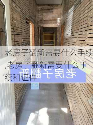 老房子翻新需要什么手续,老房子翻新需要什么手续和证件