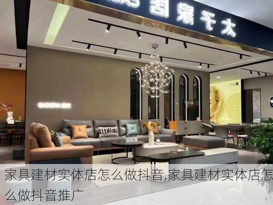 家具建材实体店怎么做抖音,家具建材实体店怎么做抖音推广