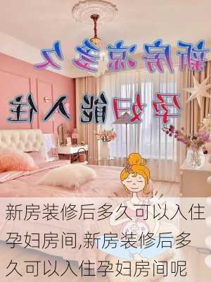 新房装修后多久可以入住孕妇房间,新房装修后多久可以入住孕妇房间呢