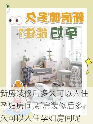 新房装修后多久可以入住孕妇房间,新房装修后多久可以入住孕妇房间呢