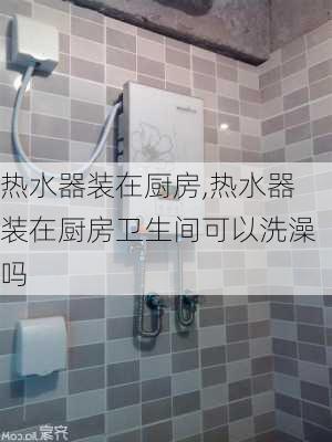 热水器装在厨房,热水器装在厨房卫生间可以洗澡吗