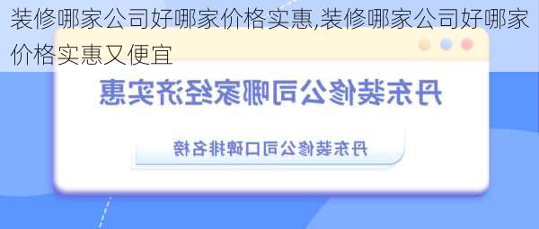 装修哪家公司好哪家价格实惠,装修哪家公司好哪家价格实惠又便宜