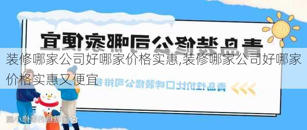 装修哪家公司好哪家价格实惠,装修哪家公司好哪家价格实惠又便宜