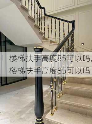 楼梯扶手高度85可以吗,楼梯扶手高度85可以吗