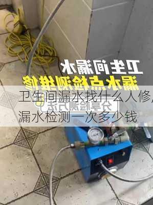 卫生间漏水找什么人修,漏水检测一次多少钱