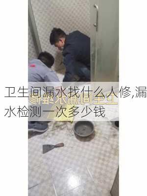 卫生间漏水找什么人修,漏水检测一次多少钱