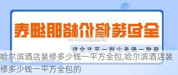 哈尔滨酒店装修多少钱一平方全包,哈尔滨酒店装修多少钱一平方全包的