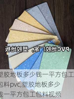 塑胶地板多少钱一平方包工包料pvc,塑胶地板多少钱一平方包工包料视频