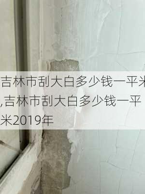 吉林市刮大白多少钱一平米,吉林市刮大白多少钱一平米2019年