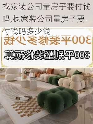 找家装公司量房子要付钱吗,找家装公司量房子要付钱吗多少钱