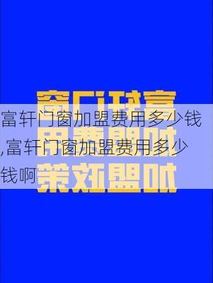 富轩门窗加盟费用多少钱,富轩门窗加盟费用多少钱啊