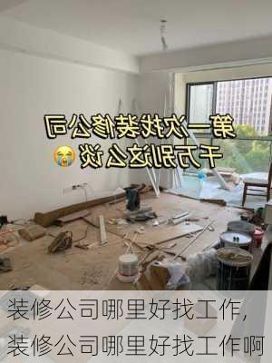 装修公司哪里好找工作,装修公司哪里好找工作啊