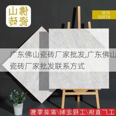 广东佛山瓷砖厂家批发,广东佛山瓷砖厂家批发联系方式