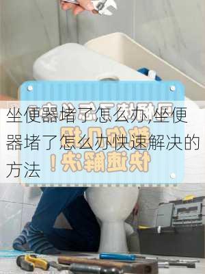 坐便器堵了怎么办,坐便器堵了怎么办快速解决的方法