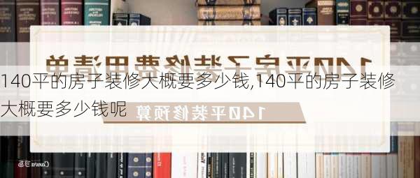 140平的房子装修大概要多少钱,140平的房子装修大概要多少钱呢