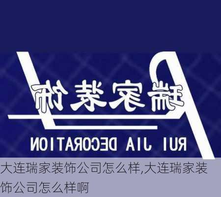 大连瑞家装饰公司怎么样,大连瑞家装饰公司怎么样啊