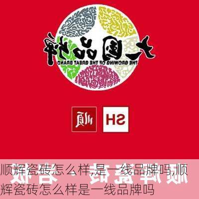 顺辉瓷砖怎么样,是一线品牌吗,顺辉瓷砖怎么样是一线品牌吗