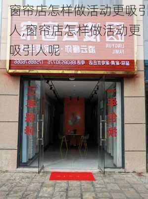 窗帘店怎样做活动更吸引人,窗帘店怎样做活动更吸引人呢