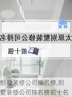 别墅装修公司排名榜,别墅装修公司排名榜前十名