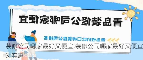 装修公司哪家最好又便宜,装修公司哪家最好又便宜又实惠