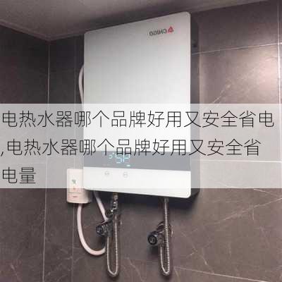 电热水器哪个品牌好用又安全省电,电热水器哪个品牌好用又安全省电量