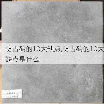 仿古砖的10大缺点,仿古砖的10大缺点是什么