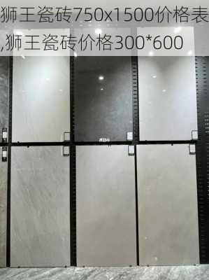 狮王瓷砖750x1500价格表,狮王瓷砖价格300*600