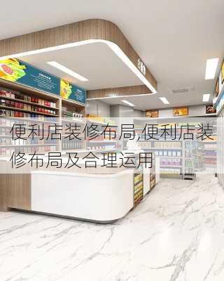 便利店装修布局,便利店装修布局及合理运用