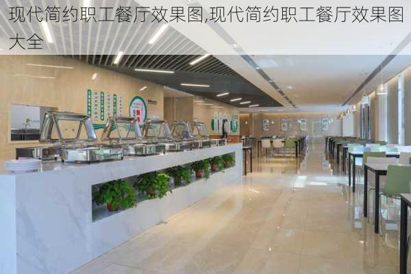 现代简约职工餐厅效果图,现代简约职工餐厅效果图大全