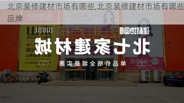 北京装修建材市场有哪些,北京装修建材市场有哪些品牌