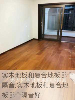 实木地板和复合地板哪个隔音,实木地板和复合地板哪个隔音好