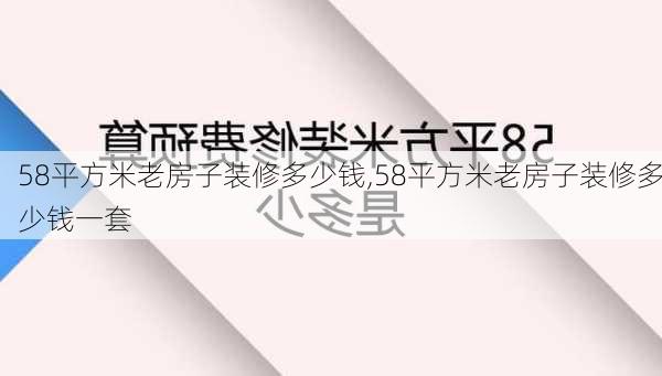 58平方米老房子装修多少钱,58平方米老房子装修多少钱一套