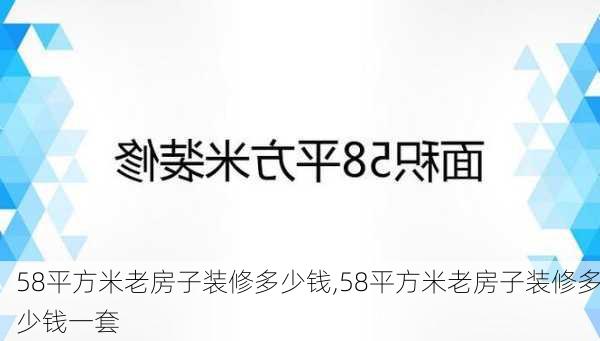 58平方米老房子装修多少钱,58平方米老房子装修多少钱一套