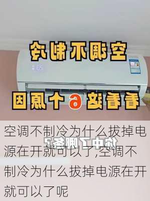 空调不制冷为什么拔掉电源在开就可以了,空调不制冷为什么拔掉电源在开就可以了呢