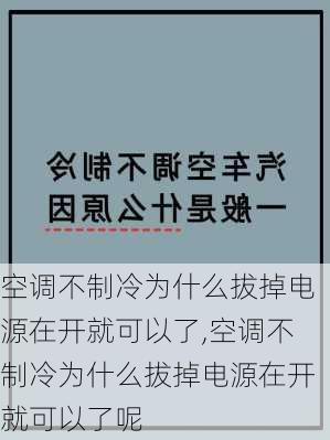 空调不制冷为什么拔掉电源在开就可以了,空调不制冷为什么拔掉电源在开就可以了呢