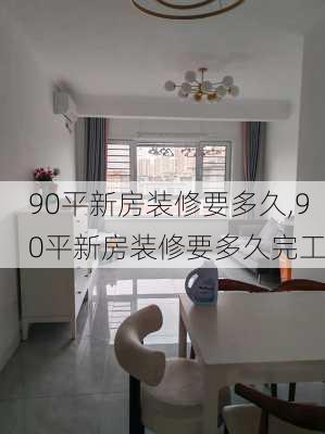 90平新房装修要多久,90平新房装修要多久完工