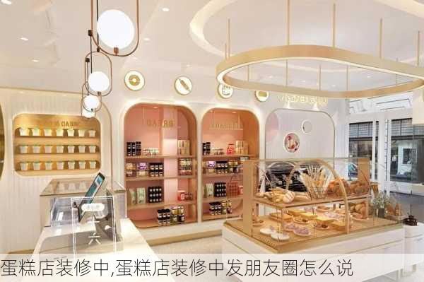 蛋糕店装修中,蛋糕店装修中发朋友圈怎么说