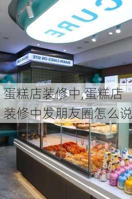 蛋糕店装修中,蛋糕店装修中发朋友圈怎么说