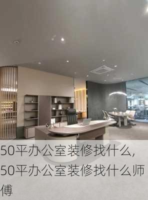 50平办公室装修找什么,50平办公室装修找什么师傅