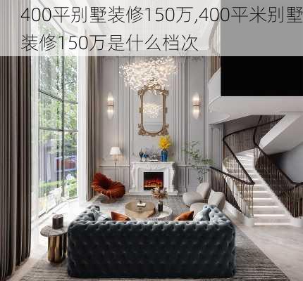 400平别墅装修150万,400平米别墅装修150万是什么档次