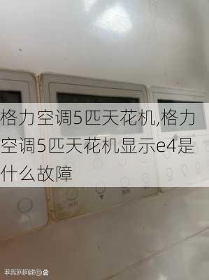 格力空调5匹天花机,格力空调5匹天花机显示e4是什么故障