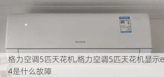 格力空调5匹天花机,格力空调5匹天花机显示e4是什么故障