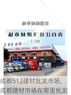 成都512建材批发市场,成都建材市场在哪里批发