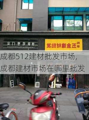 成都512建材批发市场,成都建材市场在哪里批发