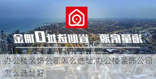 办公楼装饰公司怎么选址,办公楼装饰公司怎么选址好