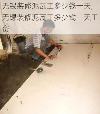 无锡装修泥瓦工多少钱一天,无锡装修泥瓦工多少钱一天工资