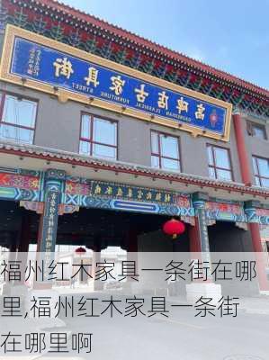 福州红木家具一条街在哪里,福州红木家具一条街在哪里啊