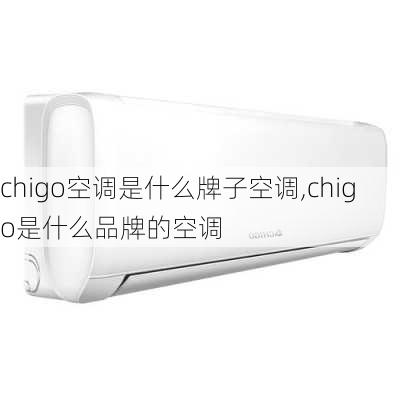 chigo空调是什么牌子空调,chigo是什么品牌的空调