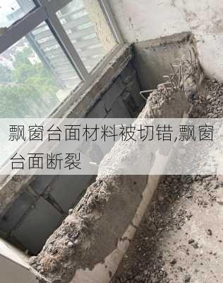 飘窗台面材料被切错,飘窗台面断裂